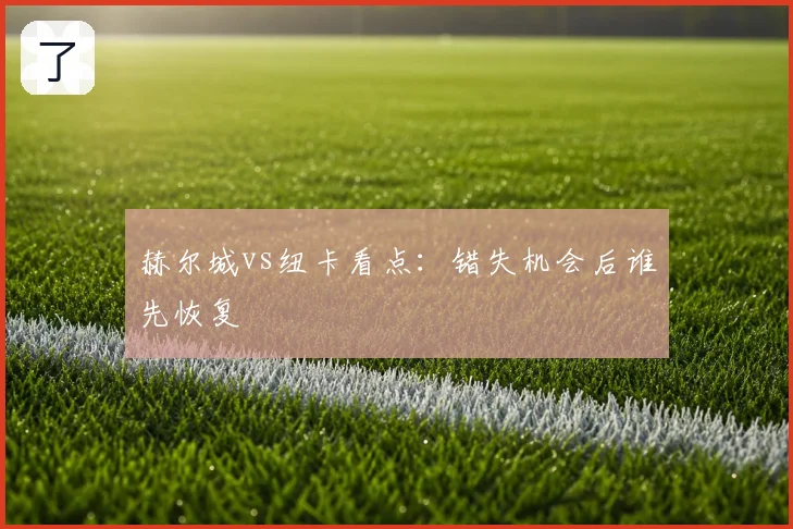 赫尔城vs纽卡看点:错失机会后谁先恢复