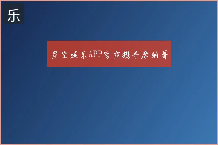 星空娱乐APP官宣携手摩纳哥