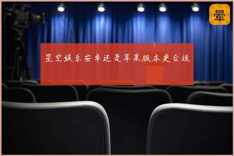 星空娱乐安卓还是苹果版本更合适