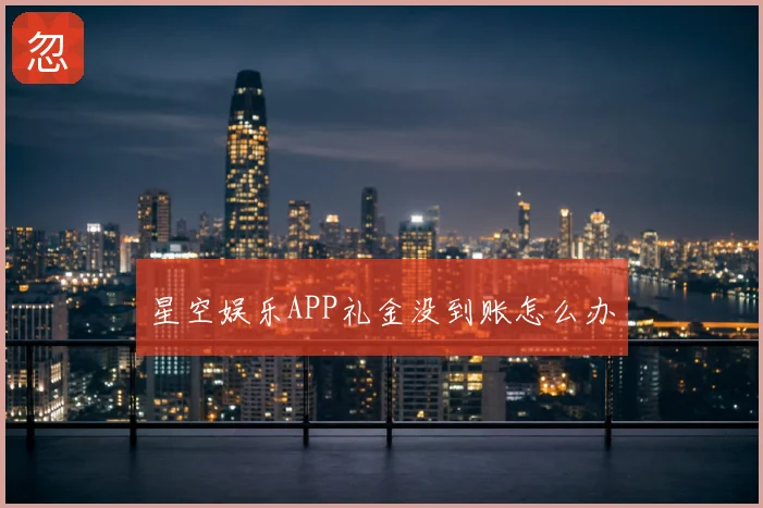 星空娱乐APP礼金没到账怎么办