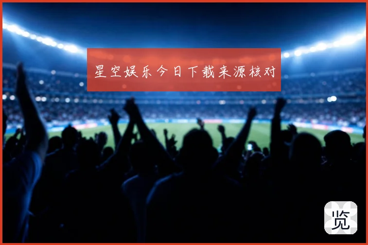 星空娱乐今日下载来源核对