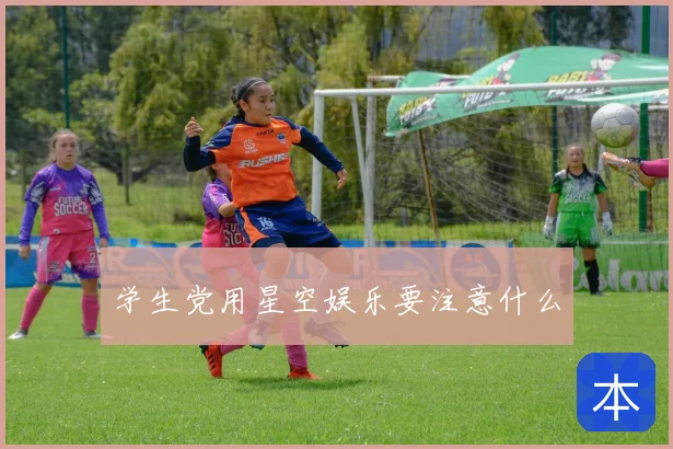 学生党用星空娱乐要注意什么